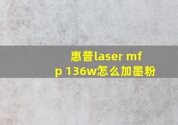 惠普laser mfp 136w怎么加墨粉